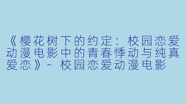 《樱花树下的约定：校园恋爱动漫电影中的青春悸动与纯真爱恋》