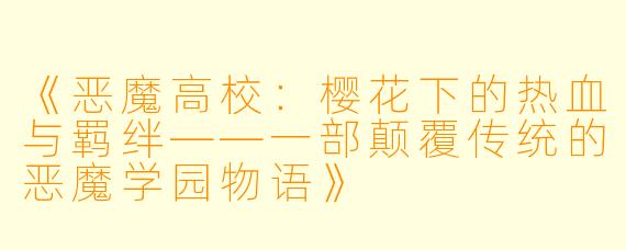 《恶魔高校:樱花下的热血与羁绊——一部颠覆传统的恶魔学园物语》