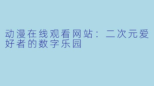 动漫在线观看网站：二次元爱好者的数字乐园