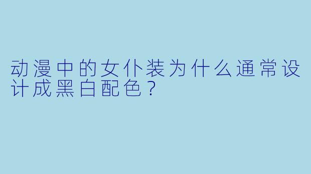 动漫中的女仆装为什么通常设计成黑白配色？
