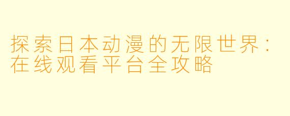 探索日本动漫的无限世界：在线观看平台全攻略
