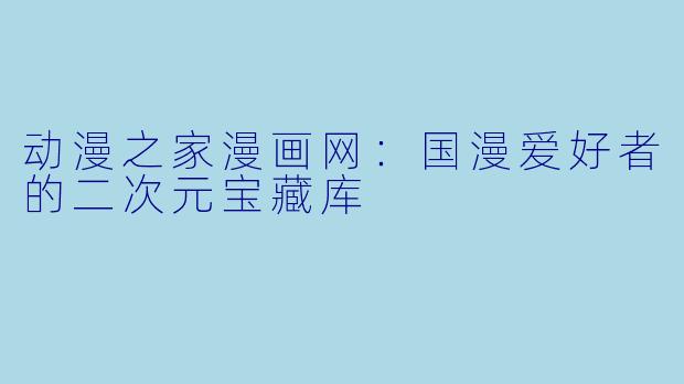 动漫之家漫画网：国漫爱好者的二次元宝藏库