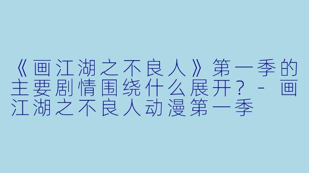 《画江湖之不良人》第一季的主要剧情围绕什么展开？-画江湖之不良人动漫第一季