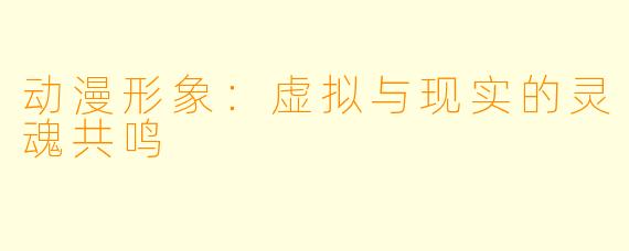 动漫形象：虚拟与现实的灵魂共鸣