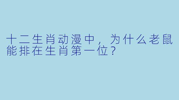 十二生肖动漫中，为什么老鼠能排在生肖第一位？