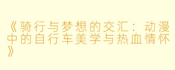 《骑行与梦想的交汇：动漫中的自行车美学与热血情怀》