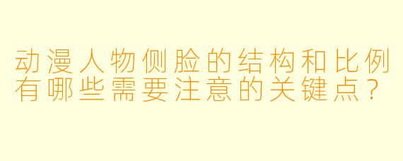 动漫人物侧脸的结构和比例有哪些需要注意的关键点？