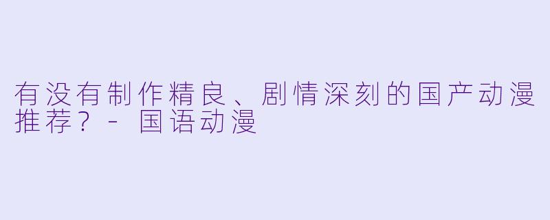 有没有制作精良、剧情深刻的国产动漫推荐？-国语动漫