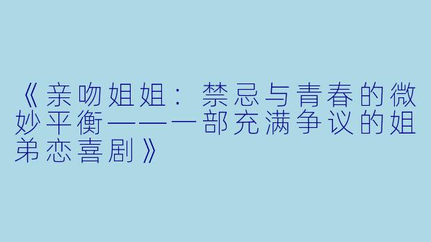 《亲吻姐姐：禁忌与青春的微妙平衡——一部充满争议的姐弟恋喜剧》