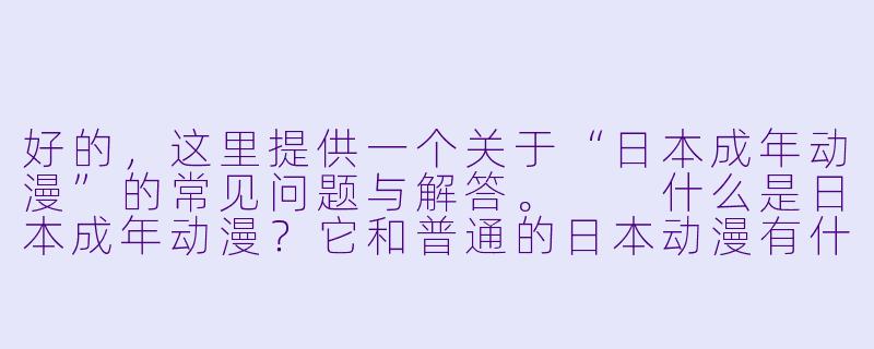 好的，这里提供一个关于“日本成年动漫”的常见问题与解答。

什么是日本成年动漫？它和普通的日本动漫有什么区别？-日本成年动漫