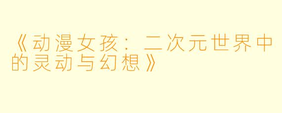 《动漫女孩：二次元世界中的灵动与幻想》