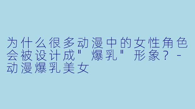 为什么很多动漫中的女性角色会被设计成