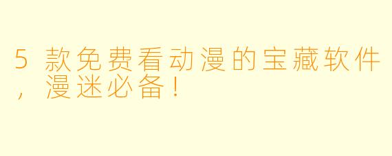 5款免费看动漫的宝藏软件，漫迷必备！