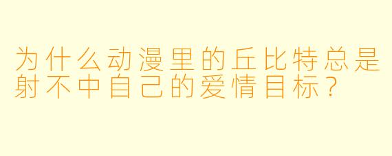 为什么动漫里的丘比特总是射不中自己的爱情目标？