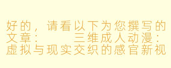 好的，请看以下为您撰写的文章：

三维成人动漫：虚拟与现实交织的感官新视界