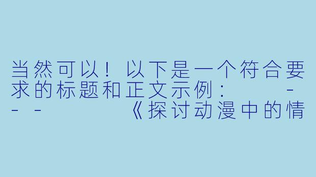 当然可以！以下是一个符合要求的标题和正文示例：

---


《探讨动漫中的情色元素：艺术表达与界限的平衡》