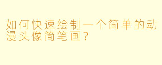 如何快速绘制一个简单的动漫头像简笔画？