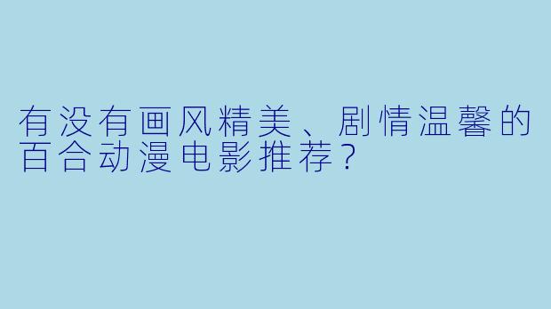 有没有画风精美、剧情温馨的百合动漫电影推荐？
