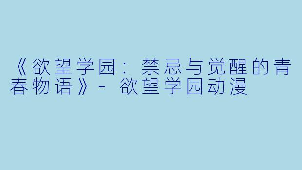 《欲望学园：禁忌与觉醒的青春物语》-欲望学园动漫