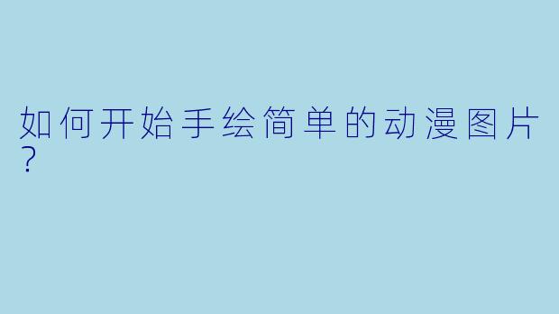 如何开始手绘简单的动漫图片？