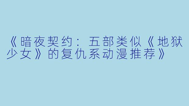《暗夜契约：五部类似《地狱少女》的复仇系动漫推荐》