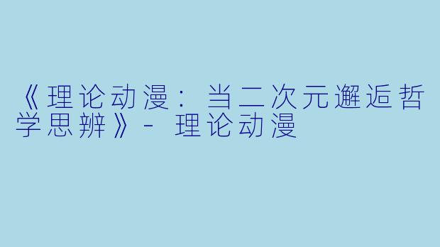 《理论动漫：当二次元邂逅哲学思辨》-理论动漫