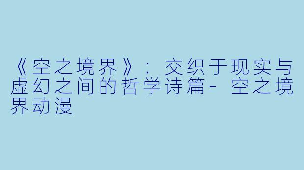 《空之境界》：交织于现实与虚幻之间的哲学诗篇-空之境界动漫