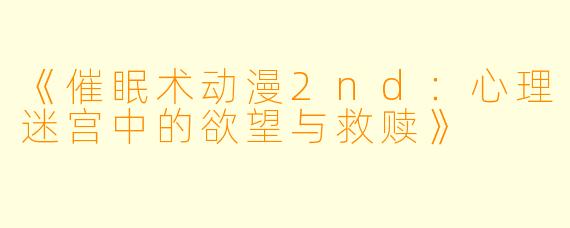 《催眠术动漫2nd：心理迷宫中的欲望与救赎》
