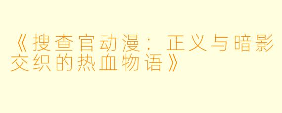 《搜查官动漫：正义与暗影交织的热血物语》