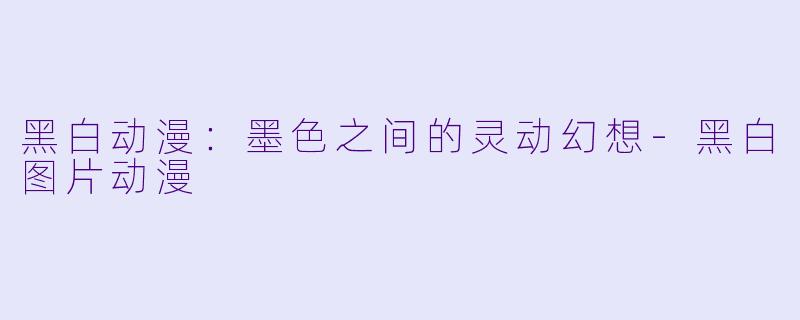 黑白动漫：墨色之间的灵动幻想-黑白图片动漫