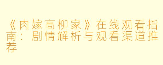 《肉嫁高柳家》在线观看指南：剧情解析与观看渠道推荐
