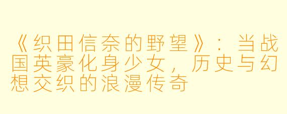 《织田信奈的野望》：当战国英豪化身少女，历史与幻想交织的浪漫传奇