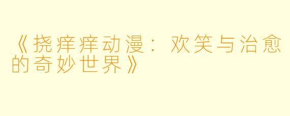 《挠痒痒动漫：欢笑与治愈的奇妙世界》