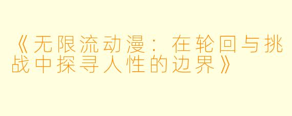 《无限流动漫：在轮回与挑战中探寻人性的边界》