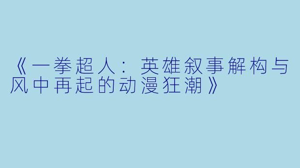 《一拳超人：英雄叙事解构与风中再起的动漫狂潮》