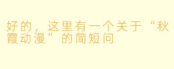 好的，这里有一个关于“秋霞动漫”的简短问