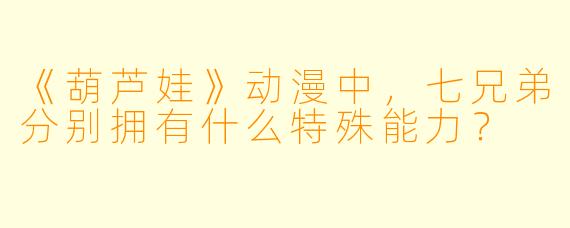 《葫芦娃》动漫中，七兄弟分别拥有什么特殊能力？