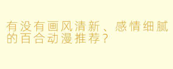 有没有画风清新、感情细腻的百合动漫推荐？