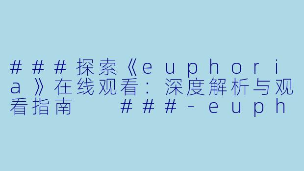 ###探索《euphoria》在线观看：深度解析与观看指南

###-euphoria动漫在线观看
