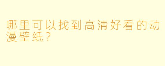 哪里可以找到高清好看的动漫壁纸？