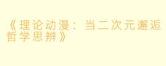 《理论动漫：当二次元邂逅哲学思辨》