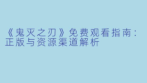 《鬼灭之刃》免费观看指南：正版与资源渠道解析