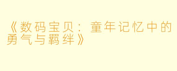《数码宝贝：童年记忆中的勇气与羁绊》