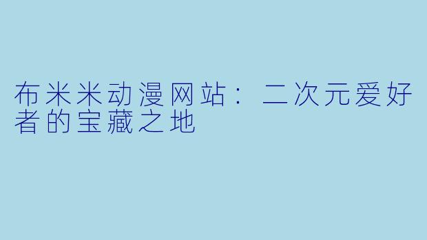 布米米动漫网站：二次元爱好者的宝藏之地
