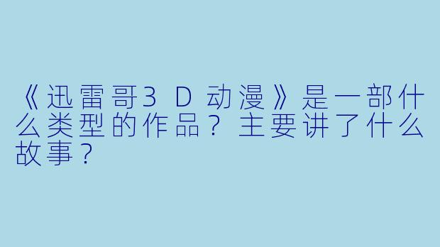 《迅雷哥3D动漫》是一部什么类型的作品？主要讲了什么故事？
