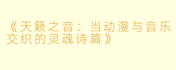 《天籁之音：当动漫与音乐交织的灵魂诗篇》