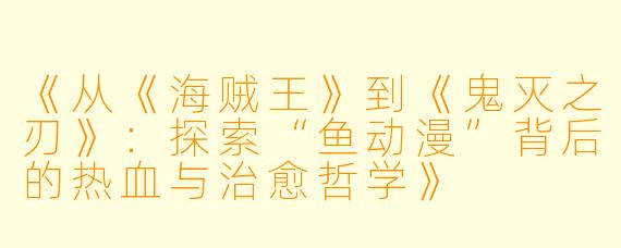 《从《海贼王》到《鬼灭之刃》：探索“鱼动漫”背后的热血与治愈哲学》