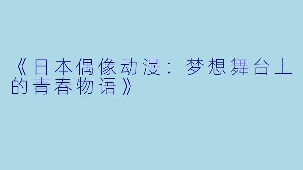 《日本偶像动漫：梦想舞台上的青春物语》