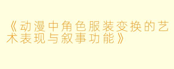 《动漫中角色服装变换的艺术表现与叙事功能》