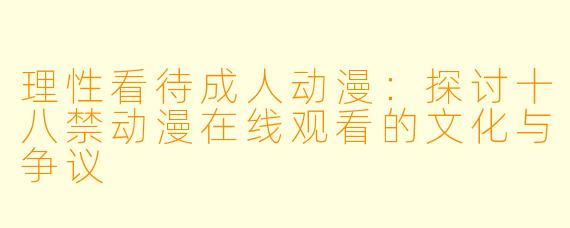 理性看待成人动漫：探讨十八禁动漫在线观看的文化与争议